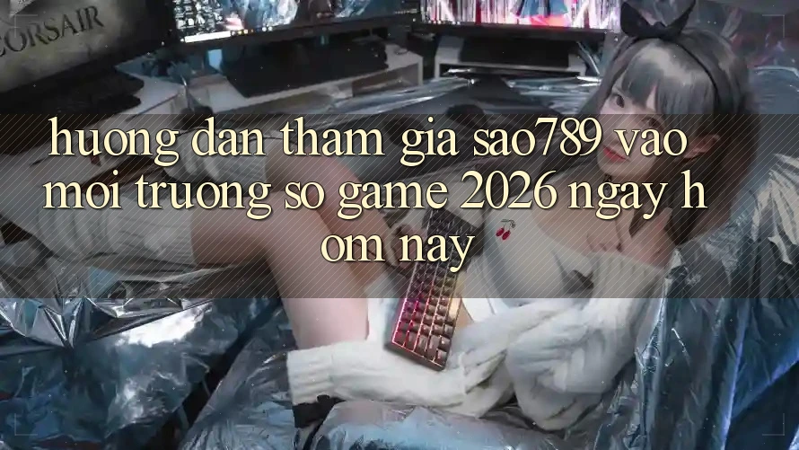 Hướng Dẫn Tham Gia sao789 - Vào Môi trường số Game 2026 - Ngay Hôm Nay