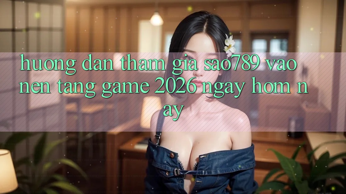 Hướng Dẫn Tham Gia sao789 - Vào Nền Tảng Game 2026 - Ngay Hôm Nay Hướng Dẫn Tham Gia sao789 - Vào Nền Tảng Game 2026 - Ngay Hôm Nay