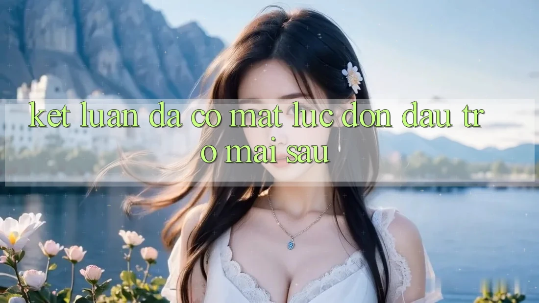 Kết Luận: Đã Có mặt Lúc Đón Đầu Trở mai sau