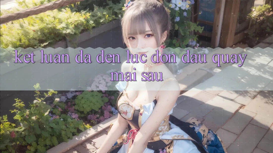 Kết Luận: Đã Đến Lúc Đón Đầu Quay mai sau Kết Luận: Đã Đến Lúc Đón Đầu Quay mai sau