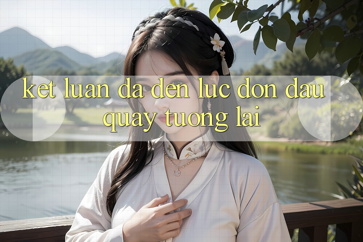 Kết Luận: Đã Đến Lúc Đón Đầu Quay tương lai Kết Luận: Đã Đến Lúc Đón Đầu Quay tương lai