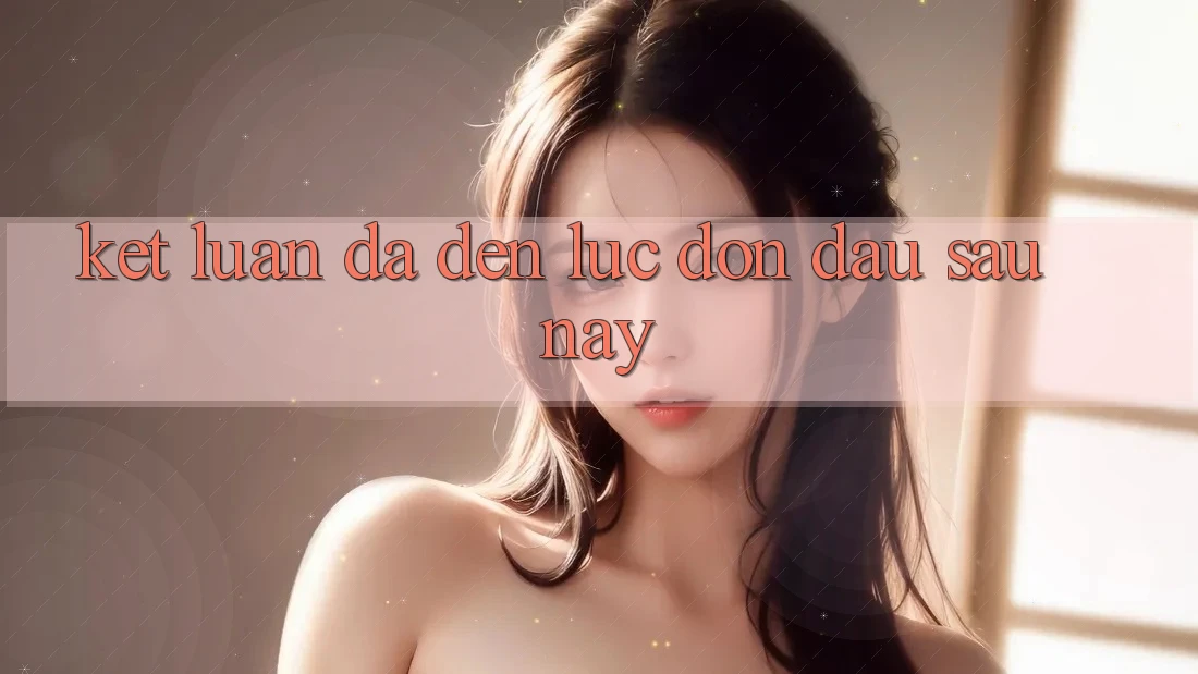 Kết Luận: Đã Đến Lúc Đón Đầu Sau này