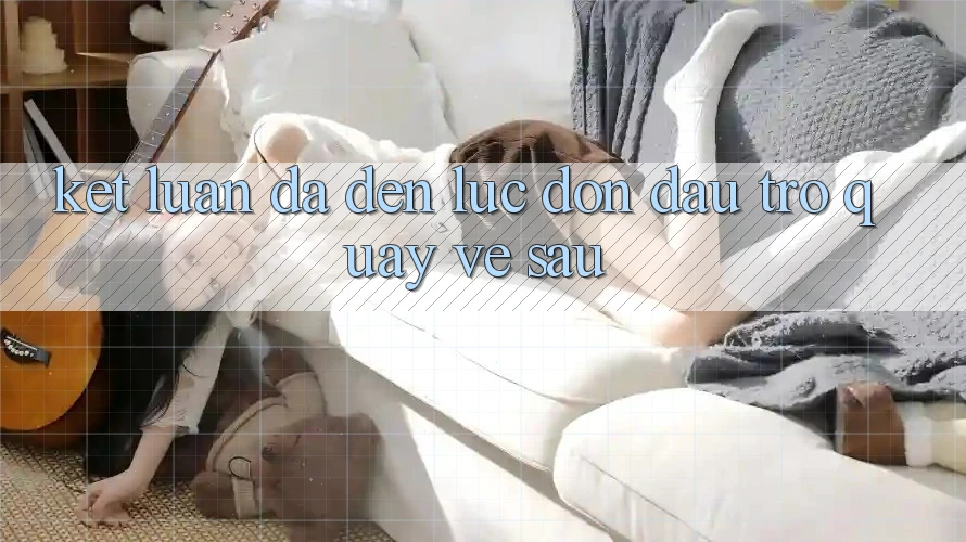 Kết Luận: Đã Đến Lúc Đón Đầu Trở quay về sau