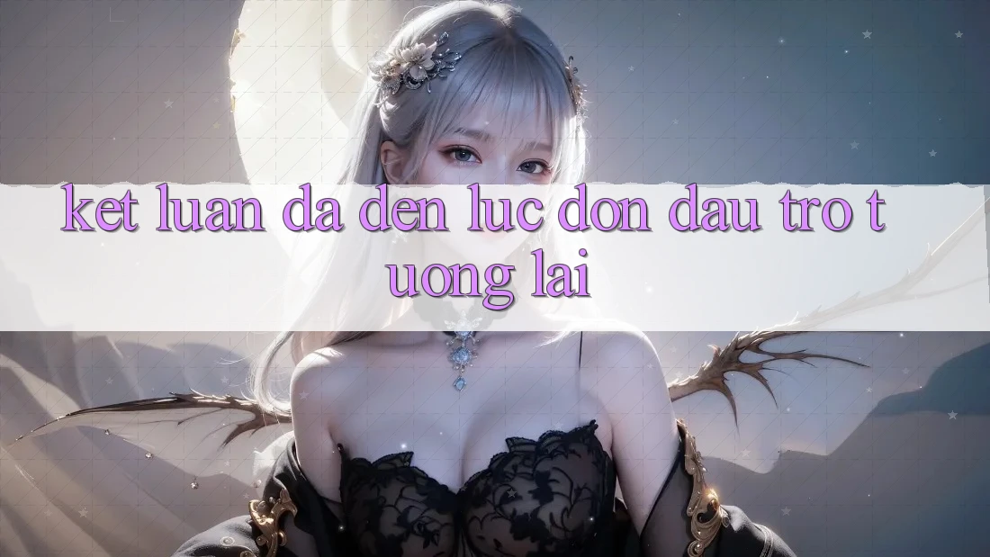 Kết Luận: Đã Đến Lúc Đón Đầu Trở tương lai Kết Luận: Đã Đến Lúc Đón Đầu Trở tương lai