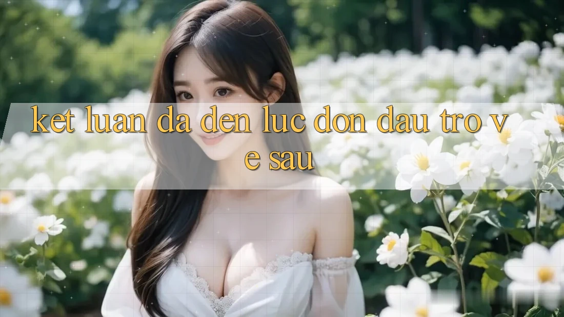 Kết Luận: Đã Đến Lúc Đón Đầu Trở về sau