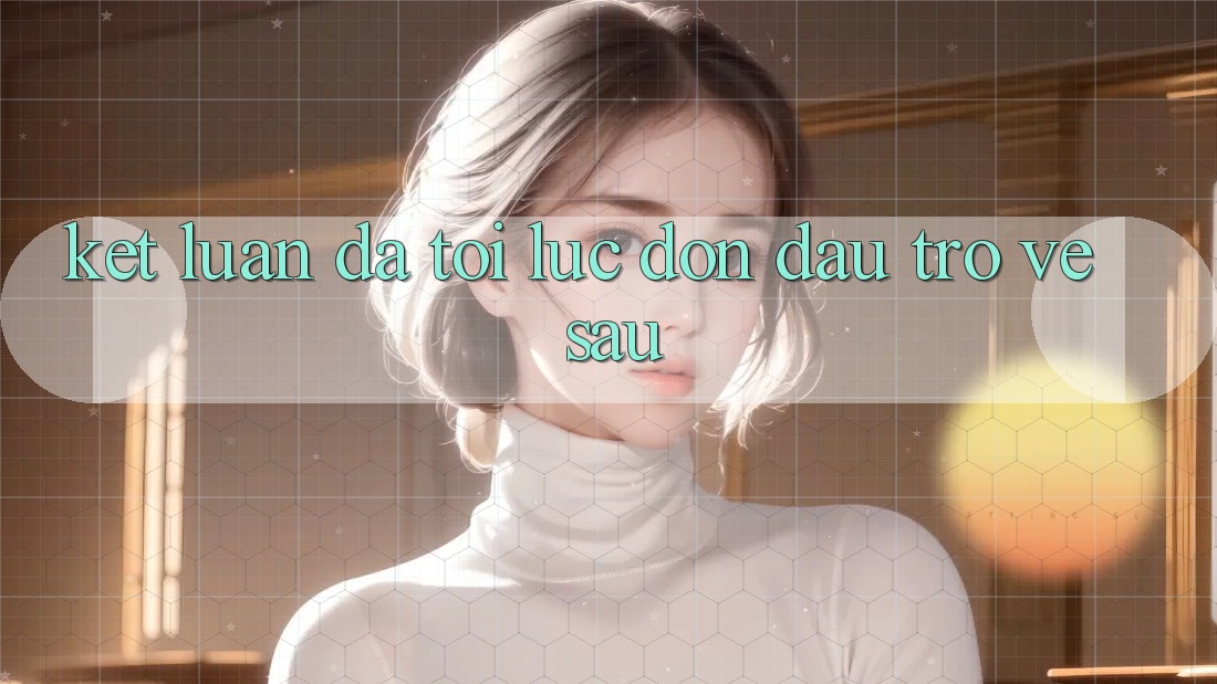 Kết Luận: Đã Tới Lúc Đón Đầu Trở về sau