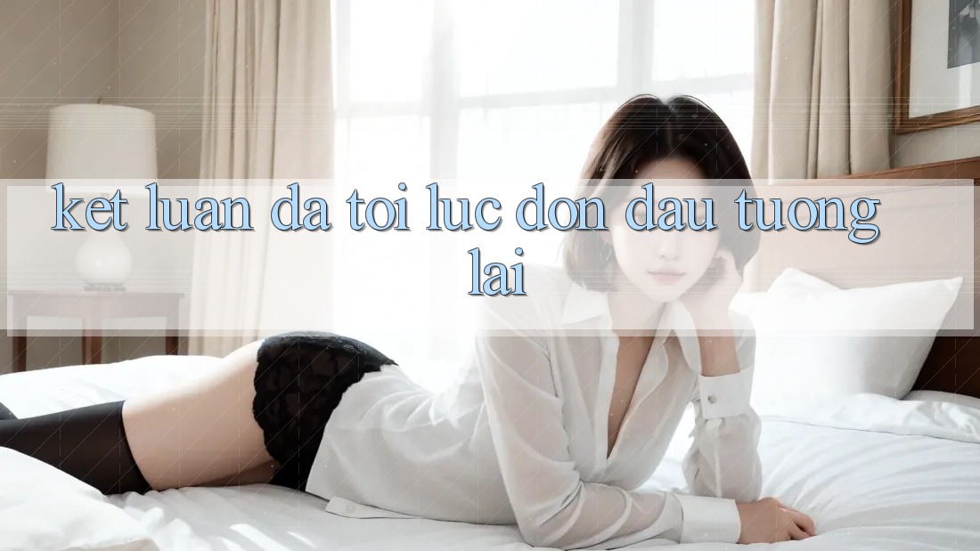 Kết Luận: Đã Tới Lúc Đón Đầu Tương Lai