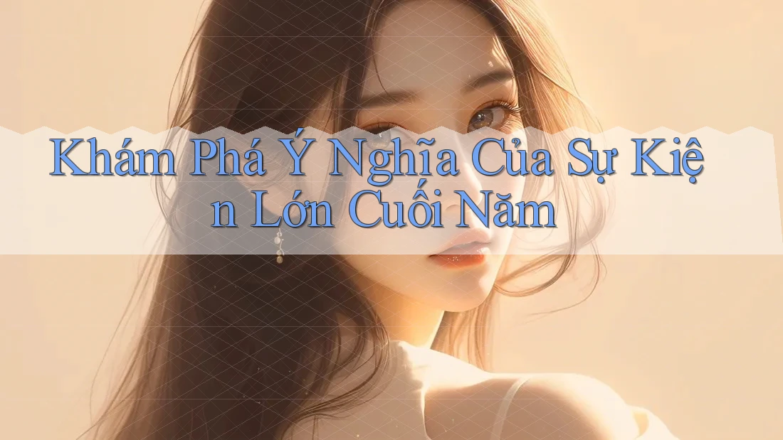 Khám Phá Ý Nghĩa Của Sự Kiện Lớn Cuối Năm