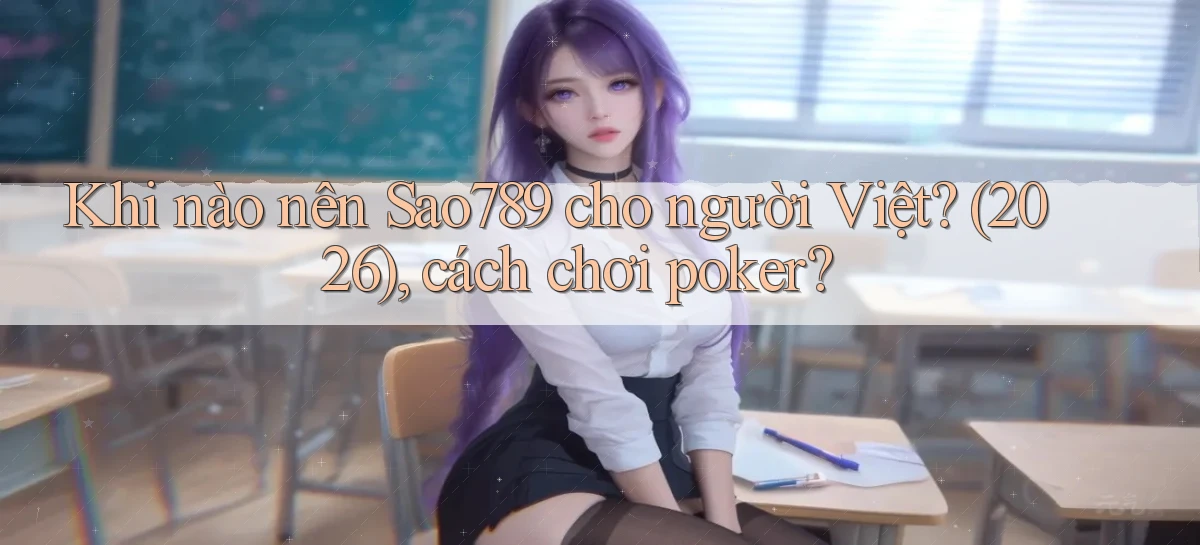 Khi nào nên Sao789 cho người Việt (2026), cách chơi poker