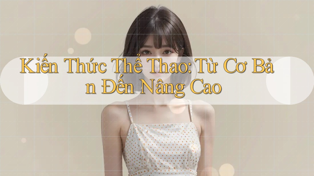 Kiến Thức Thể Thao: Từ Cơ Bản Đến Nâng Cao Kiến Thức Thể Thao: Từ Cơ Bản Đến Nâng Cao
