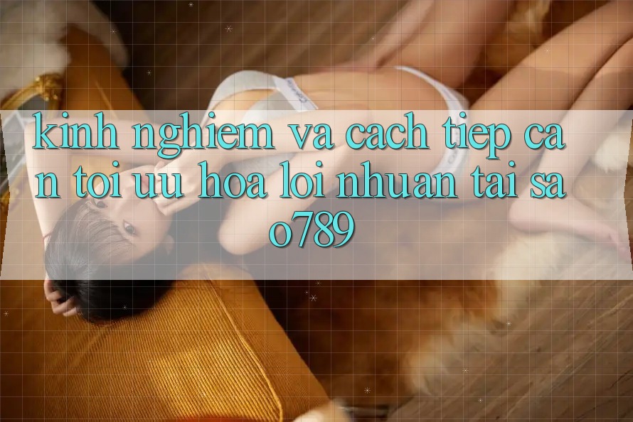 Kinh nghiệm Và Cách tiếp cận Tối Ưu Hóa Lợi Nhuận Tại sao789