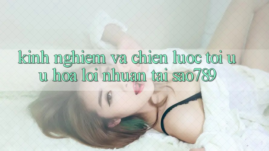 Kinh nghiệm Và Chiến lược Tối Ưu Hóa Lợi Nhuận Tại sao789 Kinh nghiệm Và Chiến lược Tối Ưu Hóa Lợi Nhuận Tại sao789