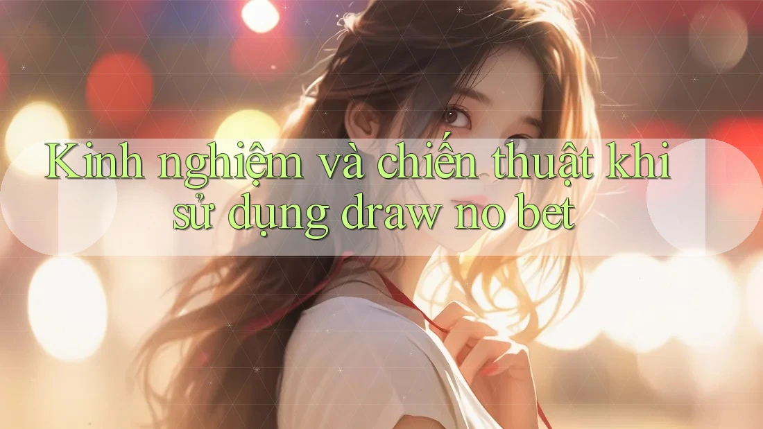 Kinh nghiệm và chiến thuật khi sử dụng draw no bet