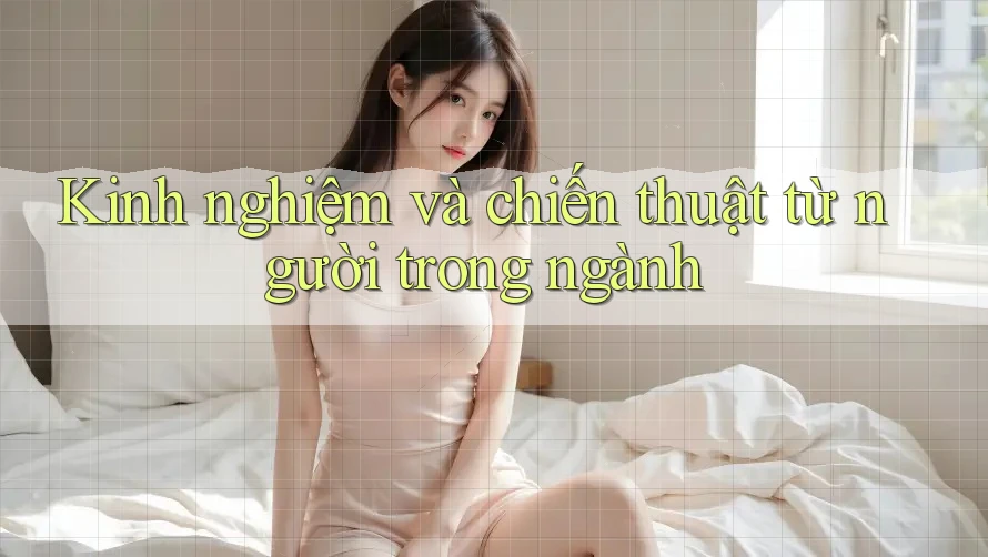 Kinh nghiệm và chiến thuật từ người trong ngành Kinh nghiệm và chiến thuật từ người trong ngành