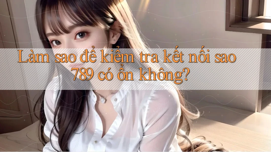Làm sao để kiểm tra kết nối sao789 có ổn không?