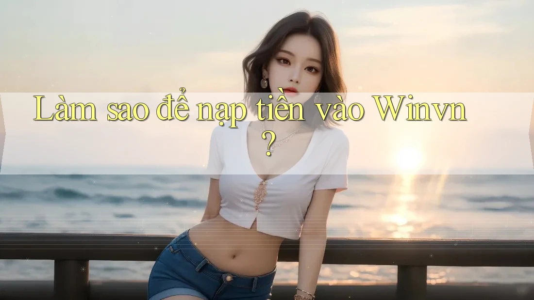 Làm sao để nạp tiền vào Winvn? Làm sao để nạp tiền vào Winvn?