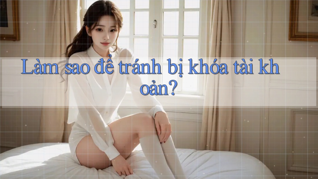 Làm sao để tránh bị khóa tài khoản?