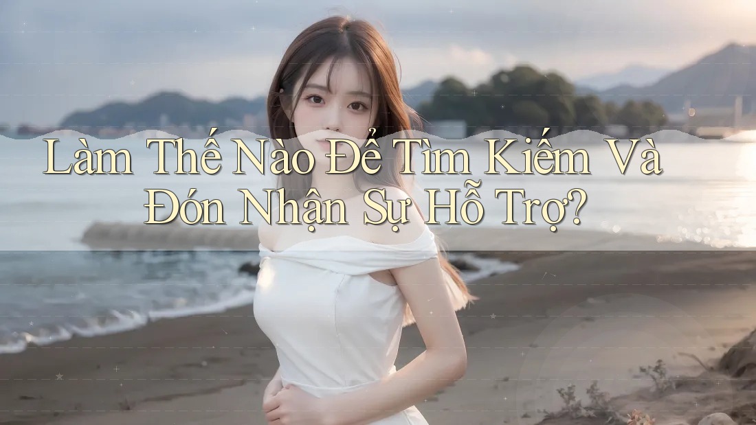 Làm Thế Nào Để Tìm Kiếm Và Đón Nhận Sự Hỗ Trợ?
