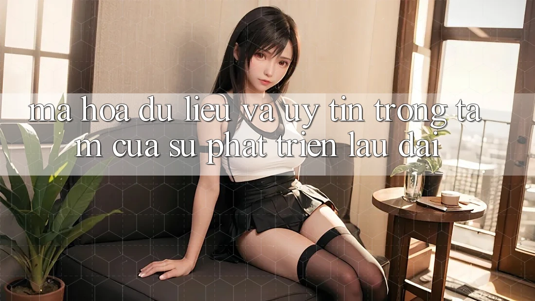 Mã hóa dữ liệu Và Uy tín: Trọng Tâm Của Sự Phát Triển Lâu dài
