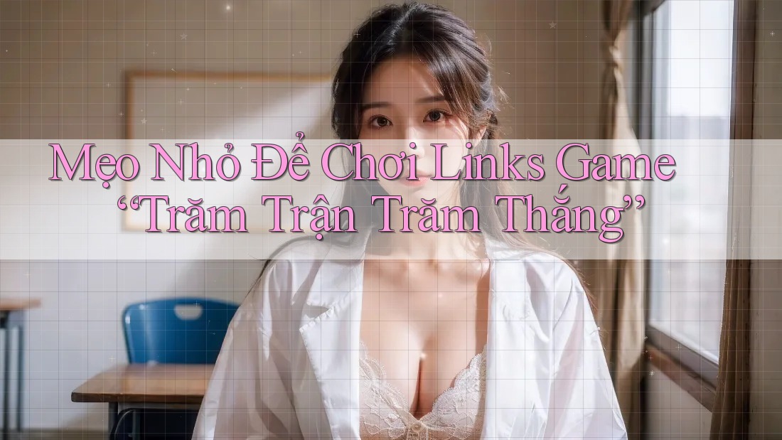 Mẹo Nhỏ Để Chơi Links Game “Trăm Trận Trăm Thắng”