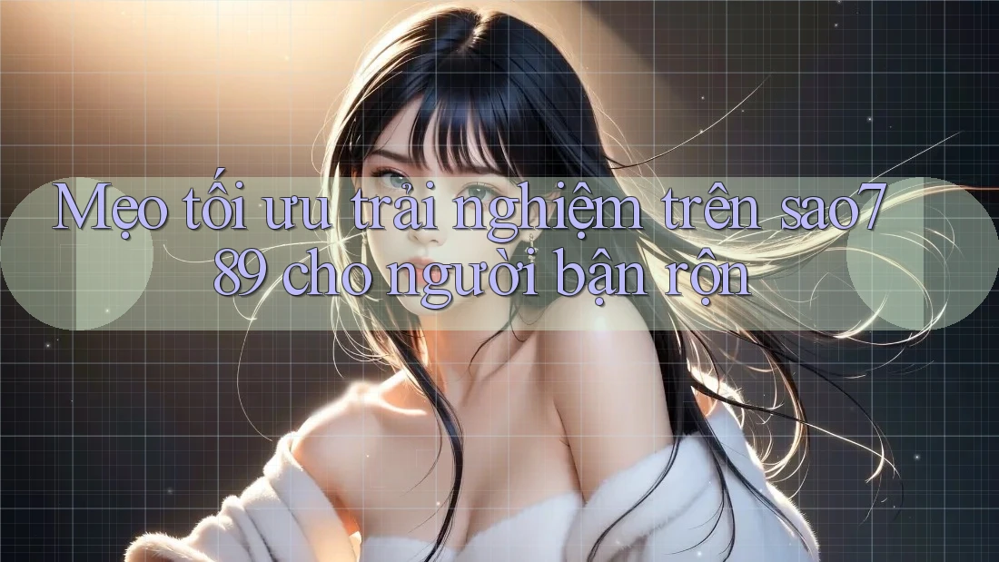 Mẹo tối ưu trải nghiệm trên sao789 cho người bận rộn