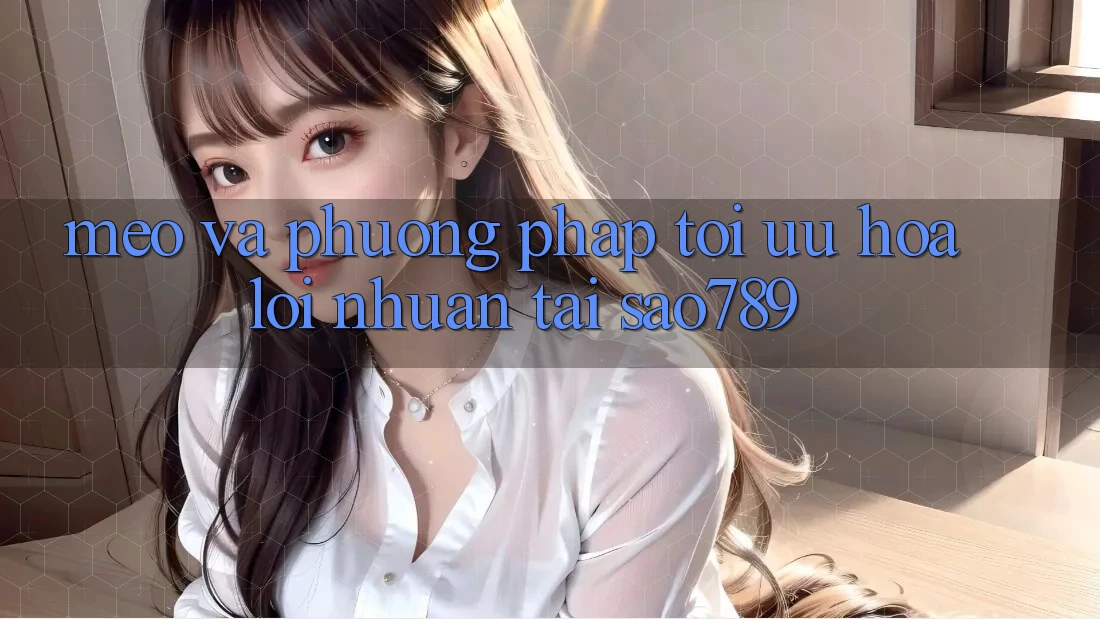 Mẹo Và Phương pháp Tối Ưu Hóa Lợi Nhuận Tại sao789 Mẹo Và Phương pháp Tối Ưu Hóa Lợi Nhuận Tại sao789