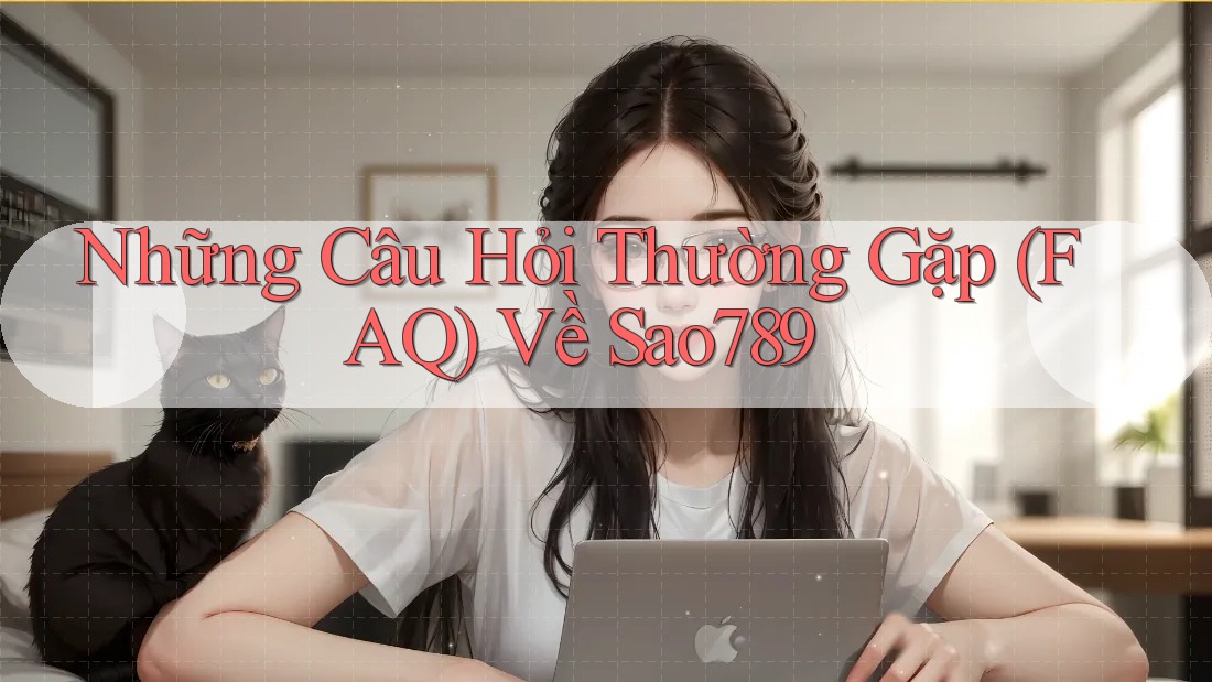 Những Câu Hỏi Thường Gặp (FAQ) Về Sao789 Những Câu Hỏi Thường Gặp (FAQ) Về Sao789