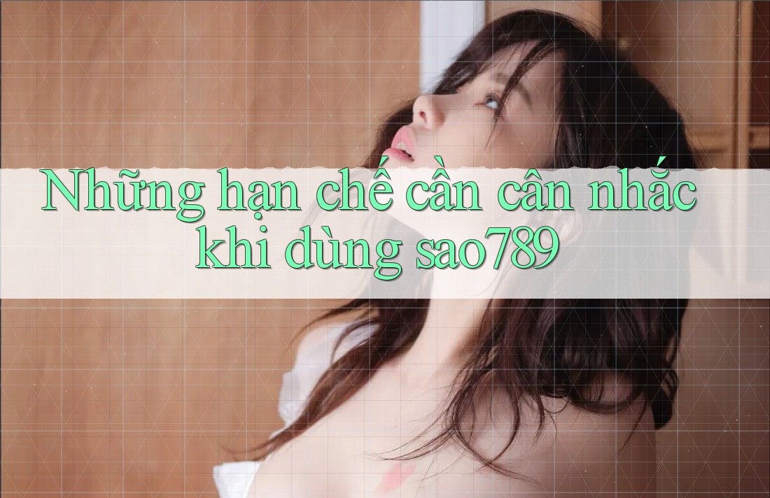 Những hạn chế cần cân nhắc khi dùng sao789