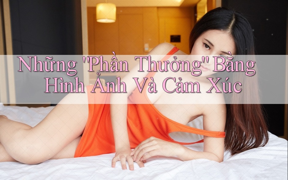 Những “Phần Thưởng” Bằng Hình Ảnh Và Cảm Xúc