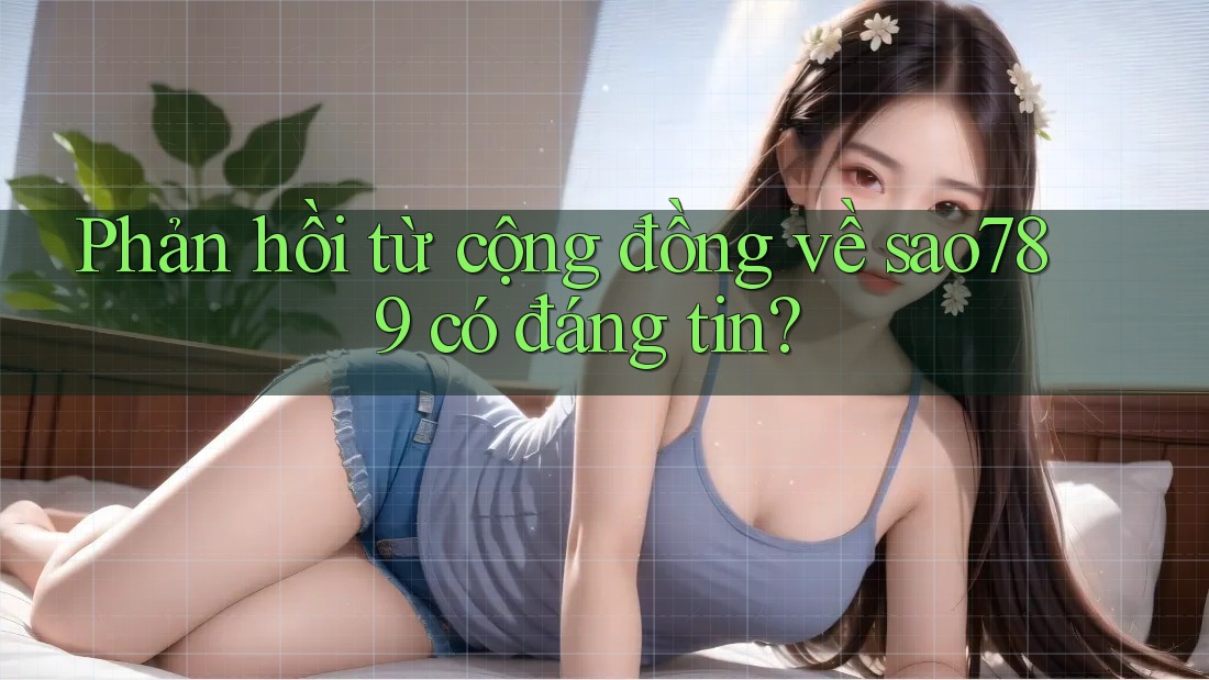 Phản hồi từ cộng đồng về sao789 có đáng tin? Phản hồi từ cộng đồng về sao789 có đáng tin?