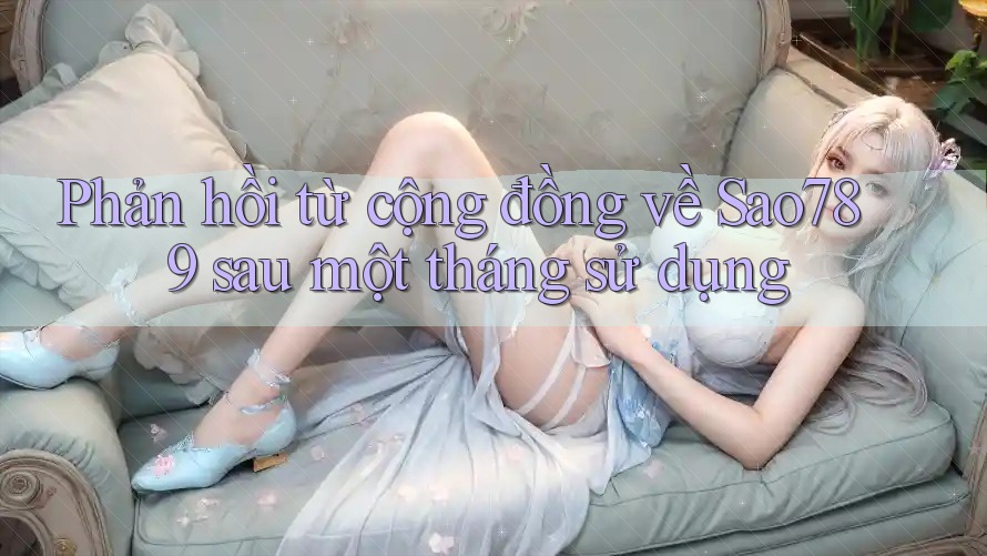 Phản hồi từ cộng đồng về Sao789 sau một tháng sử dụng