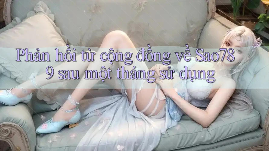 Phản hồi từ cộng đồng về Sao789 sau một tháng sử dụng