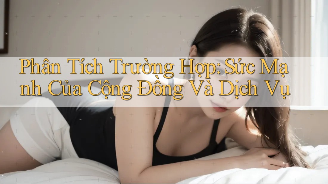 Phân Tích Trường Hợp: Sức Mạnh Của Cộng Đồng Và Dịch Vụ