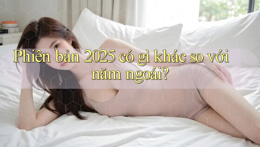 Phiên bản 2025 có gì khác so với năm ngoái?
