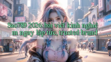 Sao789 2026 bài viết kinh nghiệm ngay lập tức, trusted brand