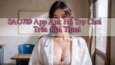 sao789  app apk hỗ trợ chơi trên điện thoại