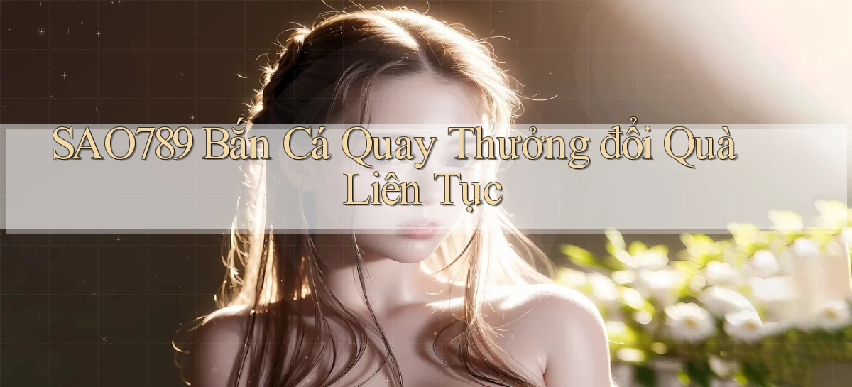 sao789  bắn cá quay thưởng đổi quà liên tục