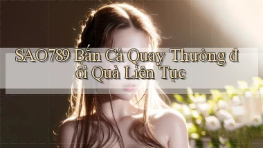 sao789  bắn cá quay thưởng đổi quà liên tục