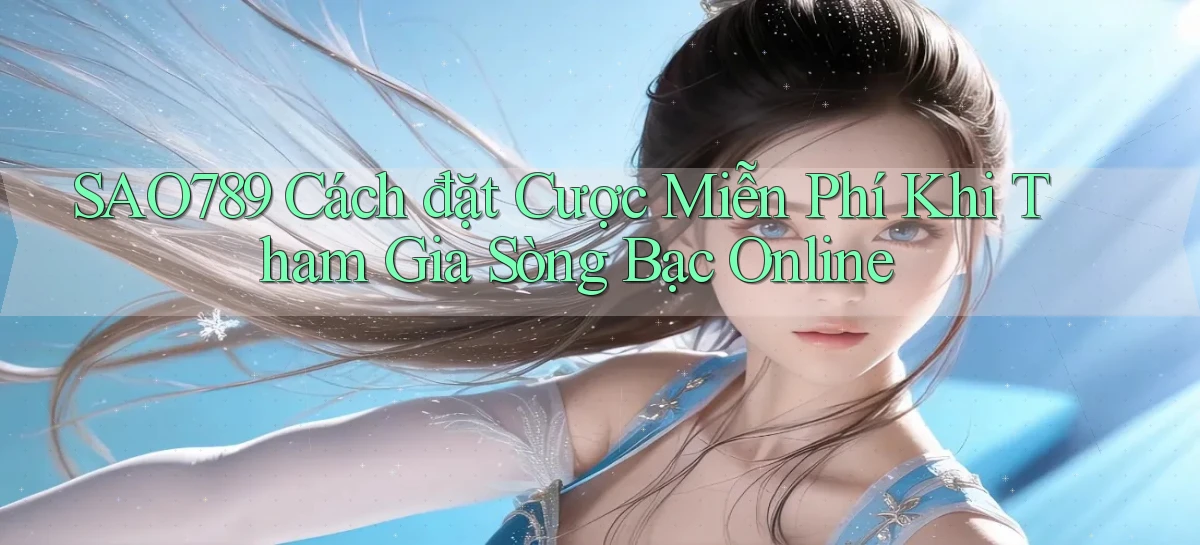 sao789  cách đặt cược miễn phí khi tham gia sòng bạc online