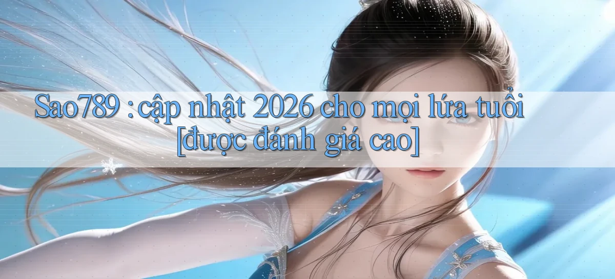 Sao789 cập nhật 2026 cho mọi lứa tuổi [được đánh giá cao]