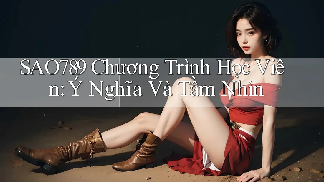 SAO789 Chương Trình Học Viên: Ý Nghĩa Và Tầm Nhìn SAO789 Chương Trình Học Viên: Ý Nghĩa Và Tầm Nhìn