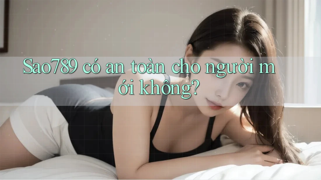 Sao789 có an toàn cho người mới không? Sao789 có an toàn cho người mới không?