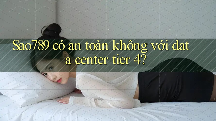 Sao789 có an toàn không với data center tier 4?