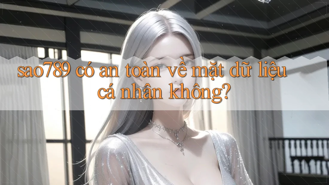 sao789 có an toàn về mặt dữ liệu cá nhân không?