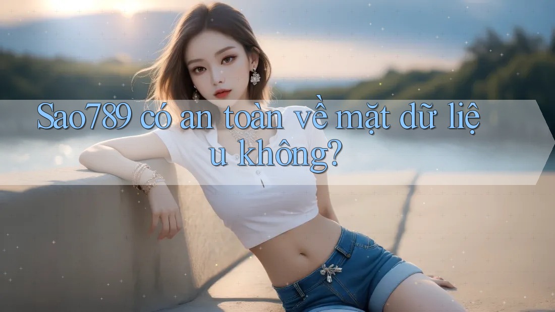 sao789 có an toàn về mặt dữ liệu không?