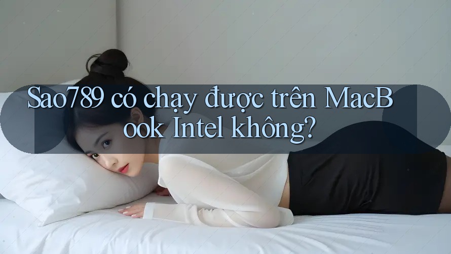 Sao789 có chạy được trên MacBook Intel không?