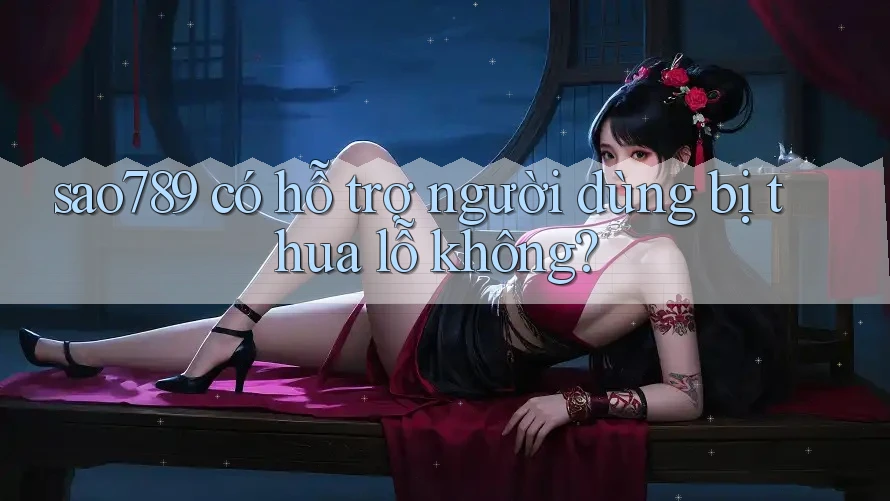sao789 có hỗ trợ người dùng bị thua lỗ không? sao789 có hỗ trợ người dùng bị thua lỗ không?