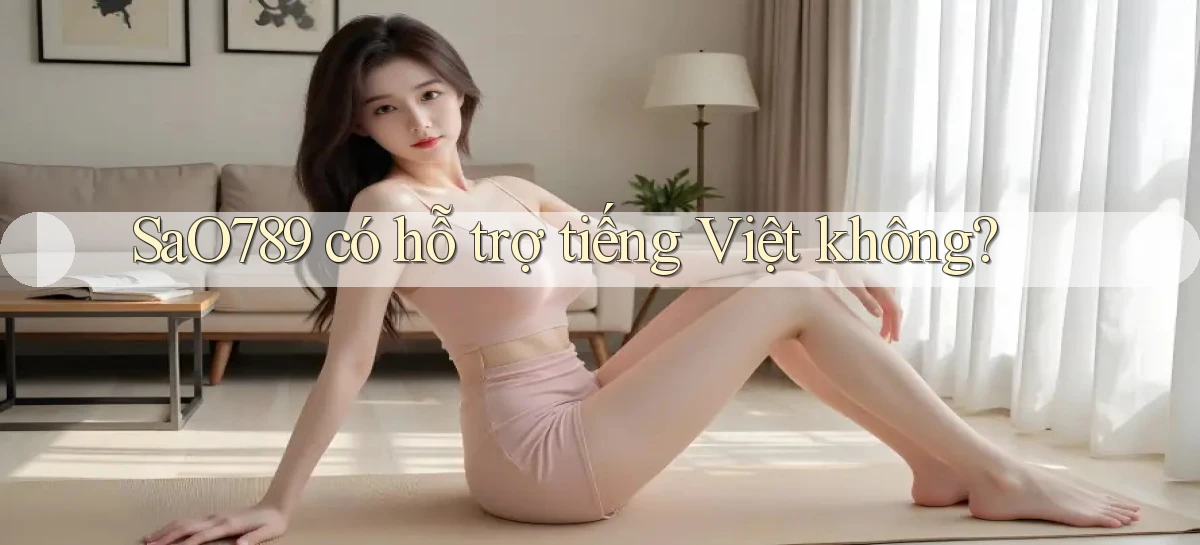 Sao789   có hỗ trợ tiếng Việt không