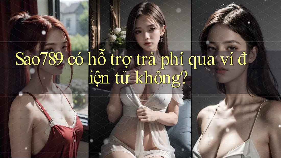 Sao789 có hỗ trợ trả phí qua ví điện tử không?