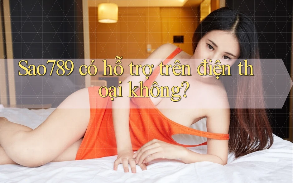 Sao789 có hỗ trợ trên điện thoại không? Sao789 có hỗ trợ trên điện thoại không?